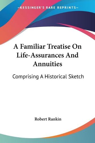 Cover image for A Familiar Treatise on Life-Assurances and Annuities: Comprising a Historical Sketch