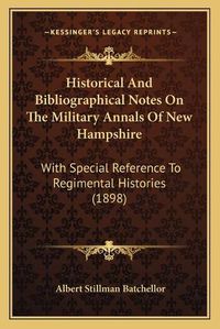 Cover image for Historical and Bibliographical Notes on the Military Annals of New Hampshire: With Special Reference to Regimental Histories (1898)