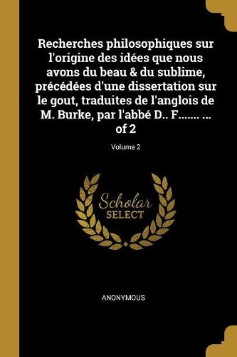 Cover image for Recherches philosophiques sur l'origine des idees que nous avons du beau & du sublime, precedees d'une dissertation sur le gout, traduites de l'anglois de M. Burke, par l'abbe D.. F....... ... of 2; Volume 2