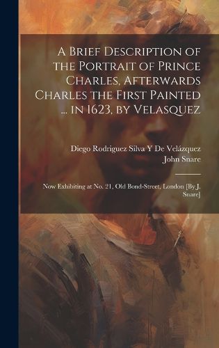 Cover image for A Brief Description of the Portrait of Prince Charles, Afterwards Charles the First Painted ... in 1623, by Velasquez