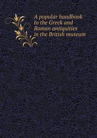 Cover image for A popular handbook to the Greek and Roman antiquities in the British museum