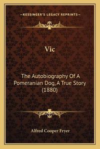 Cover image for Vic: The Autobiography of a Pomeranian Dog, a True Story (1880)