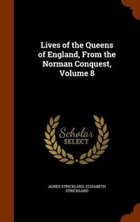 Cover image for Lives of the Queens of England, from the Norman Conquest, Volume 8