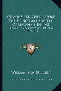 Cover image for Sermons Preached Before the Honorable Society of Lincoln's Inn V2: From the Year 1812 to the Year 1819 (1831)