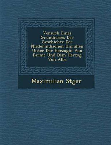 Cover image for Versuch Eines Grundrisses Der Geschichte Der Niederl Ndischen Unruhen Unter Der Herzogin Von Parma Und Dem Herzog Von Alba