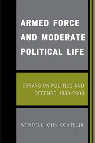 Armed Force and Moderate Political Life: Essays on Politics and Defense, 1983-2008