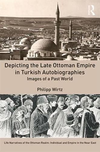 Cover image for Depicting the Late Ottoman Empire in Turkish Autobiographies: Images of a Past World