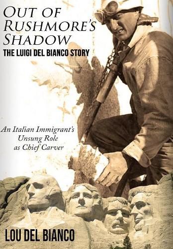 Cover image for Out of Rushmore's Shadow: The Luigi Del Bianco Story - An Italian Immigrant's Unsung Role as Chief Carver