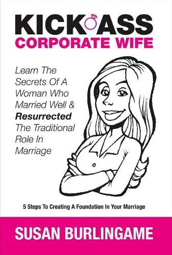 Cover image for Kick-Ass Corporate Wife: Learn The Secrets Of A Woman Who Married Well & Resurrected The Traditional Role In Marriage