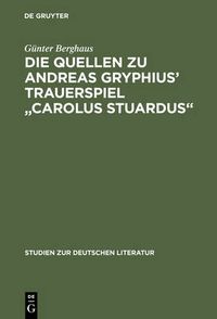 Cover image for Die Quellen Zu Andreas Gryphius' Trauerspiel Carolus Stuardus: Studien Zur Entstehung Eines Historisch- Politischen Martyrerdramas Der Barockzeit