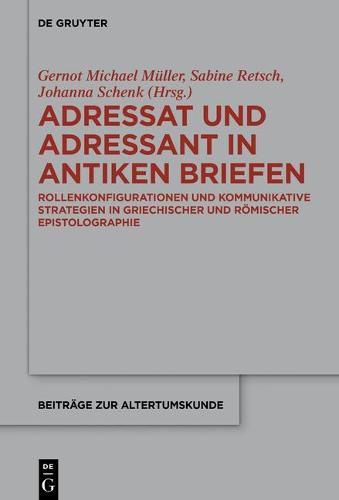 Adressat Und Adressant in Antiken Briefen: Rollenkonfigurationen Und Kommunikative Strategien in Griechischer Und Roemischer Epistolographie
