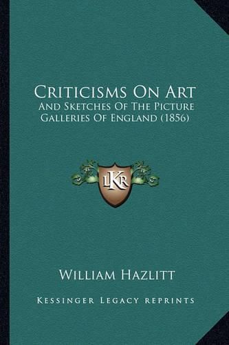 Cover image for Criticisms on Art: And Sketches of the Picture Galleries of England (1856)