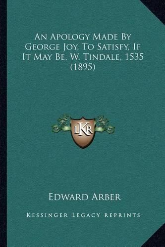 An Apology Made by George Joy, to Satisfy, If It May Be, W. Tindale, 1535 (1895)