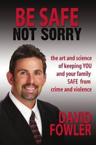 Cover image for Be Safe, Not Sorry: The art and science of keeping YOU and your family SAFE from crime and violence