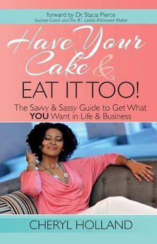 Cover image for Have Your Cake and Eat It Too!: The Savvy & Sassy Guide to Get What You Want in Life & Business