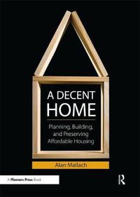 Cover image for A Decent Home: Planning, Building, and Preserving Affordable Housing