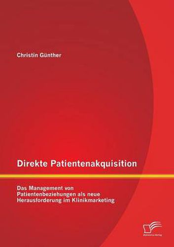 Cover image for Direkte Patientenakquisition - Das Management von Patientenbeziehungen als neue Herausforderung im Klinikmarketing