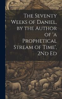 Cover image for The Seventy Weeks of Daniel, by the Author of 'a Prophetical Stream of Time', 2Nd Ed