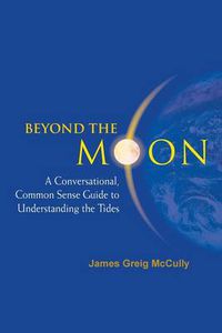 Cover image for Beyond The Moon: A Conversational, Common Sense Guide To Understanding The Tides