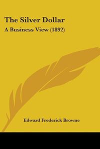 Cover image for The Silver Dollar: A Business View (1892)