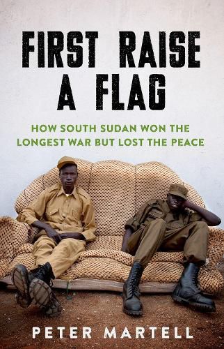 Cover image for First Raise a Flag: How South Sudan Won the Longest War But Lost the Peace