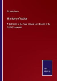 Cover image for The Book of Rubies: A Collection of the most notable Love-Poems in the English Language