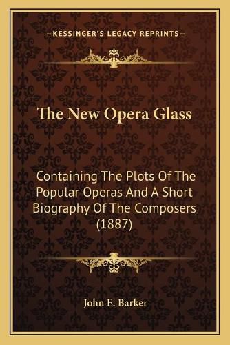 The New Opera Glass: Containing the Plots of the Popular Operas and a Short Biography of the Composers (1887)