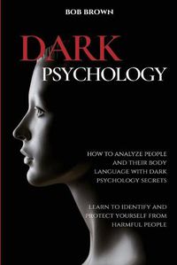 Cover image for Dark Psychology: How to analyze people and their body language with dark psychology secrets. Learn to Identify and Protect Yourself from Harmful People