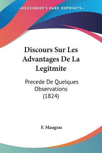 Cover image for Discours Sur Les Advantages de La Legitmite: Precede de Quelques Observations (1824)