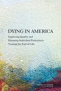 Cover image for Dying in America: Improving Quality and Honoring Individual Preferences Near the End of Life