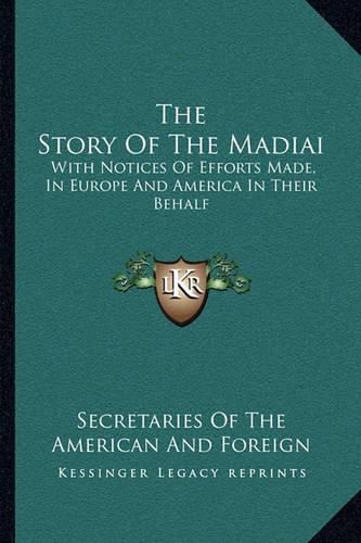 Cover image for The Story of the Madiai: With Notices of Efforts Made, in Europe and America in Their Behalf