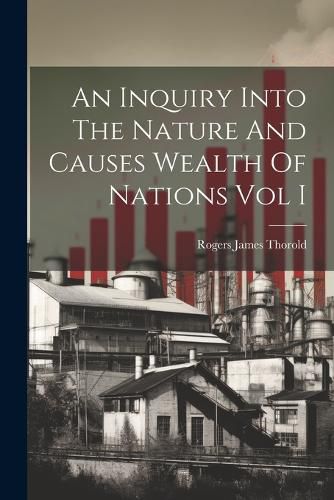 An Inquiry Into The Nature And Causes Wealth Of Nations Vol I