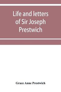 Cover image for Life and letters of Sir Joseph Prestwich