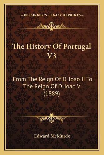 Cover image for The History of Portugal V3: From the Reign of D. Joao II to the Reign of D. Joao V (1889)