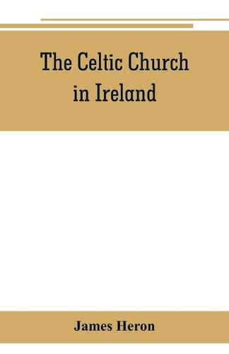 The Celtic Church in Ireland: the story of Ireland and Irish Christianity from the time of St. Patrick to the Reformation