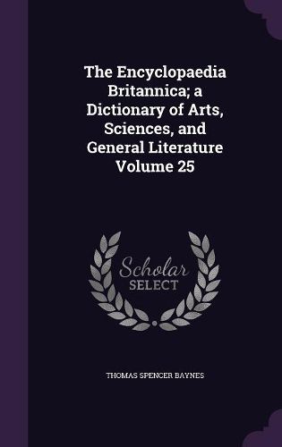Cover image for The Encyclopaedia Britannica; A Dictionary of Arts, Sciences, and General Literature Volume 25