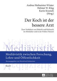 Cover image for Der Koch Ist Der Bessere Arzt: Zum Verhaeltnis Von Diaetetik Und Kulinarik Im Mittelalter Und in Der Fruehen Neuzeit- Fachtagung Im Rahmen Des Tages Der Geisteswissenschaften 2013 an Der Karl-Franzens-Universitaet Graz, 20.6.-22.6.2013