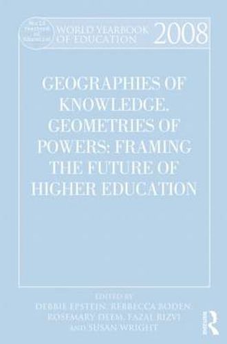 World Yearbook of Education 2008: Geographies of Knowledge, Geometries of Power: Framing the Future of Higher Education