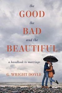 Cover image for The Good, the Bad, and the Beautiful: A Handbook to Marriage