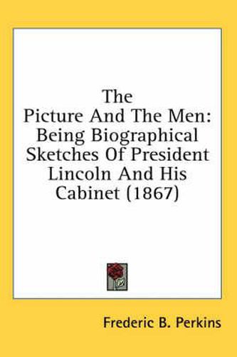 The Picture and the Men: Being Biographical Sketches of President Lincoln and His Cabinet (1867)
