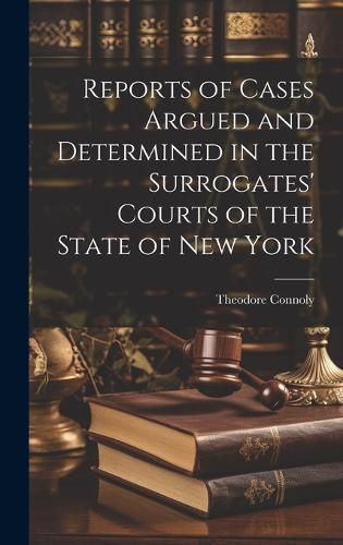 Cover image for Reports of Cases Argued and Determined in the Surrogates' Courts of the State of New York