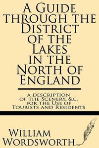 Cover image for A Guide Through the District of the Lakes in the North of England--A Description of the Scenery, &c. for the Use of Tourists and Residents