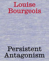 Cover image for Louise Bourgeois: Persistent Antagonism