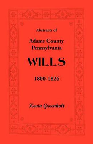 Cover image for Abstracts of Adams County, Pennsylvania Wills 1800-1826