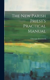 Cover image for The new Parish Priest's Practical Manual