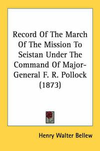 Cover image for Record of the March of the Mission to Seistan Under the Command of Major-General F. R. Pollock (1873)