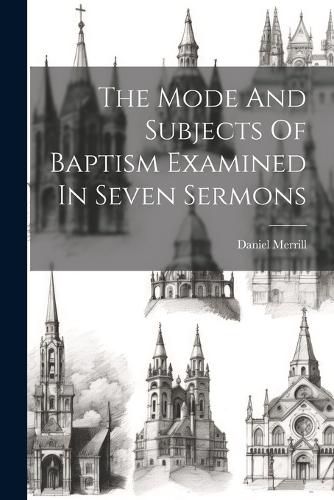 Cover image for The Mode And Subjects Of Baptism Examined In Seven Sermons