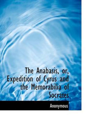 Cover image for The Anabasis, or, Expedition of Cyrus and the Memorabilia of Socrates