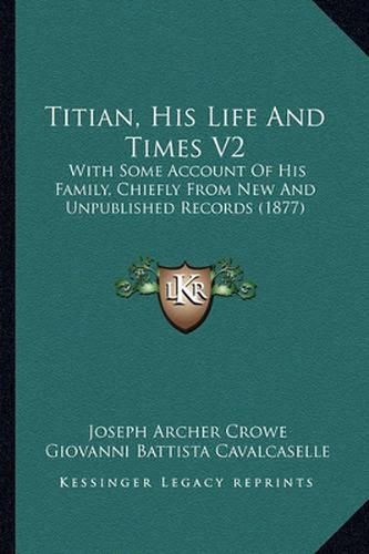 Titian, His Life and Times V2: With Some Account of His Family, Chiefly from New and Unpublished Records (1877)