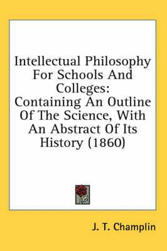 Cover image for Intellectual Philosophy for Schools and Colleges: Containing an Outline of the Science, with an Abstract of Its History (1860)